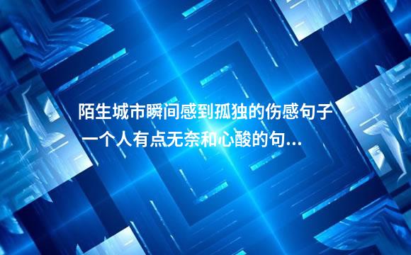 陌生城市瞬间感到孤独的伤感句子 一个人有点无奈和心酸的句子